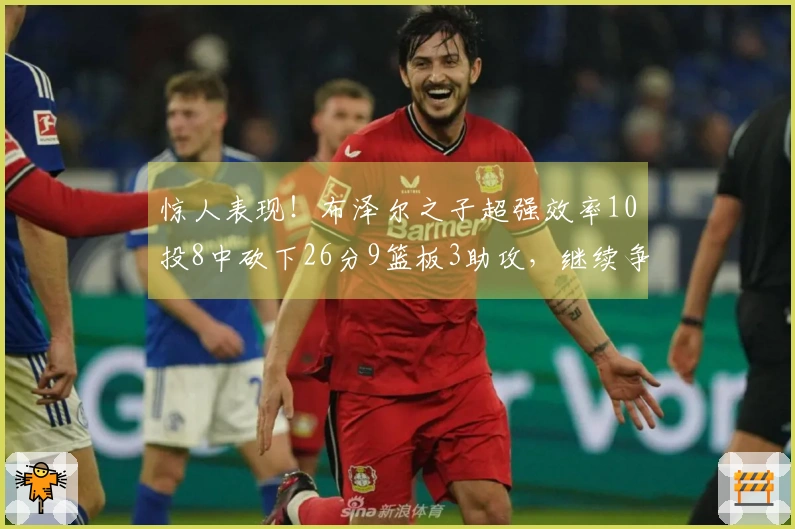 惊人表现！布泽尔之子超强效率10投8中砍下26分9篮板3助攻，继续争夺状元位置