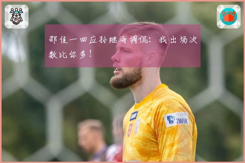 邵佳一回应孙继海调侃：我出场次数比你多！