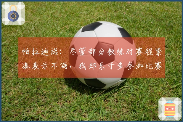 帕拉迪诺：尽管部分教练对赛程紧凑表示不满，我却乐于多参加比赛