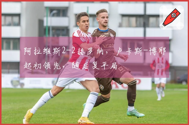 阿拉维斯2-2赫罗纳，卢卡斯-博耶起初领先，随后复平局