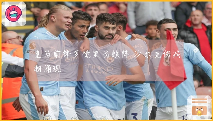 皇马前锋罗德里戈缺阵 沙尔克伤病潮涌现