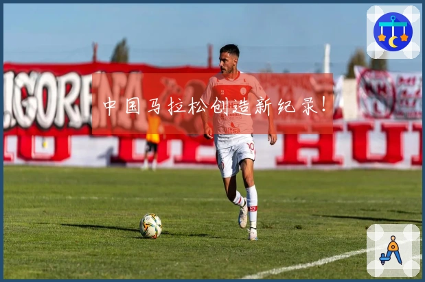 中国马拉松创造新纪录！