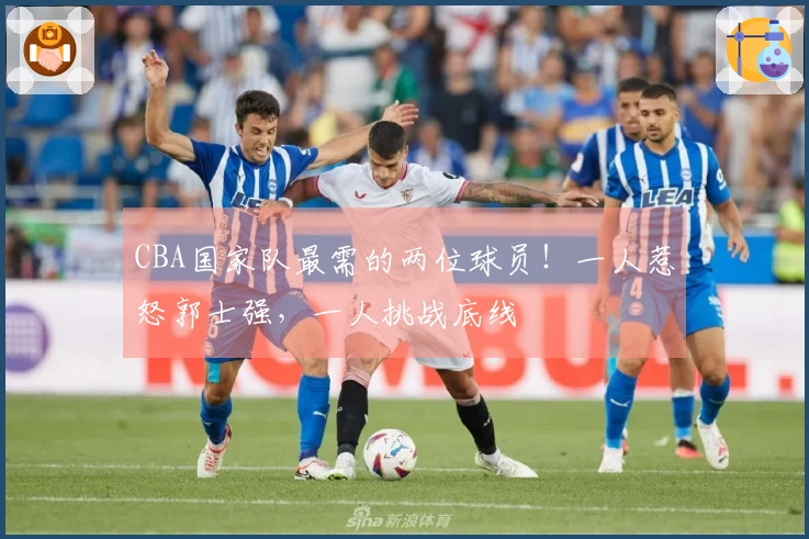 CBA国家队最需的两位球员！一人惹怒郭士强，一人挑战底线