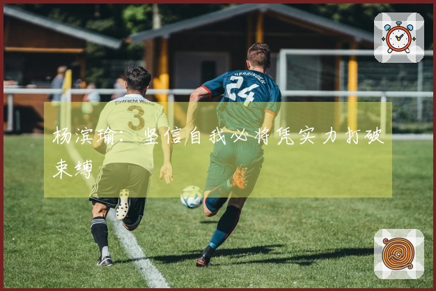 杨滨瑜：坚信自我必将凭实力打破束缚