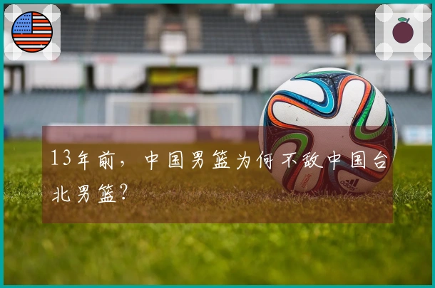 13年前，中国男篮为何不敌中国台北男篮？