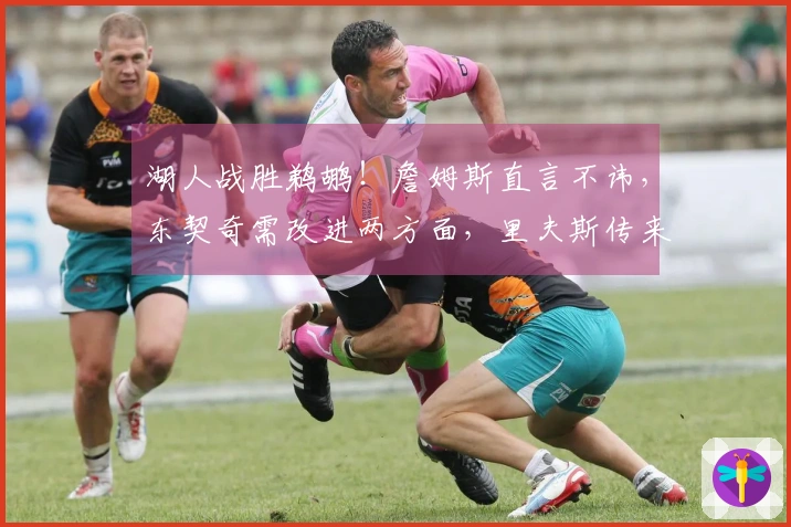 湖人战胜鹈鹕！詹姆斯直言不讳，东契奇需改进两方面，里夫斯传来利好消息