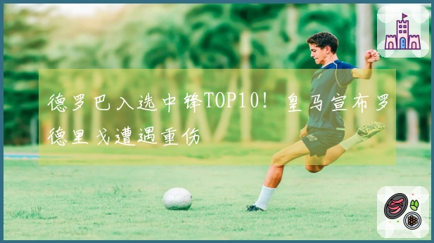 德罗巴入选中锋TOP10！皇马宣布罗德里戈遭遇重伤