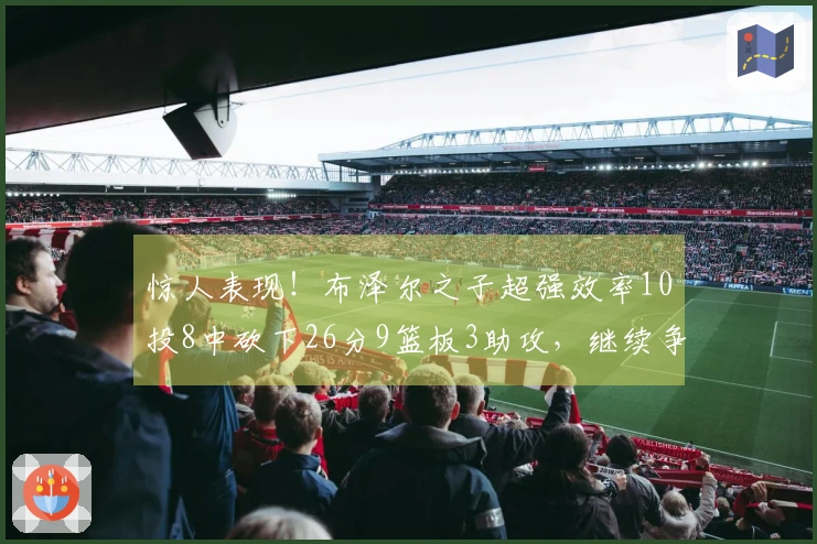 惊人表现！布泽尔之子超强效率10投8中砍下26分9篮板3助攻，继续争夺状元位置