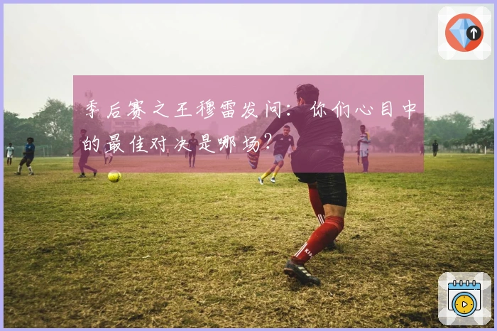 季后赛之王穆雷发问：你们心目中的最佳对决是哪场？